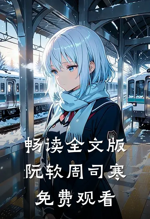 畅读全文版阮软周司寒免费观看