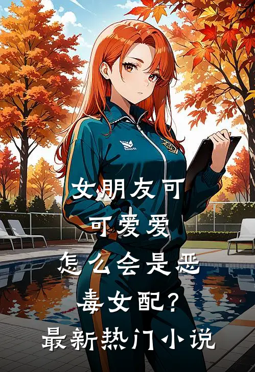 女朋友可可爱爱，怎么会是恶毒女配？最新热门小说