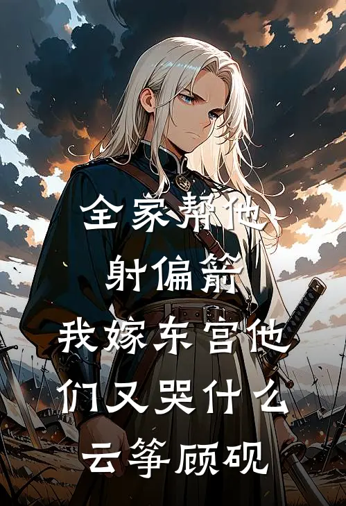全家帮他射偏箭，我嫁东宫他们又哭什么云筝顾砚