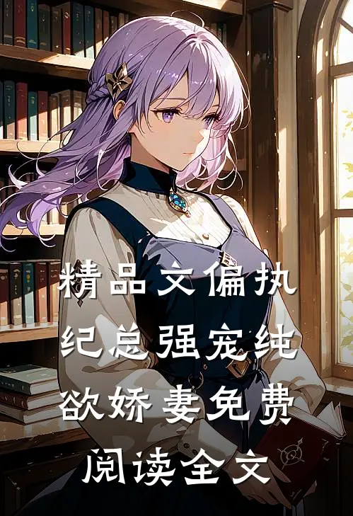 精品文偏执纪总强宠纯欲娇妻免费阅读全文