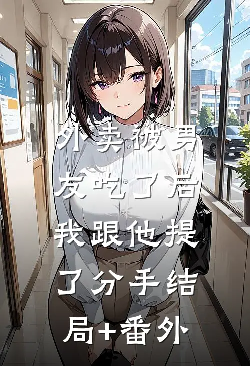外卖被男友吃了后，我跟他提了分手结局+番外