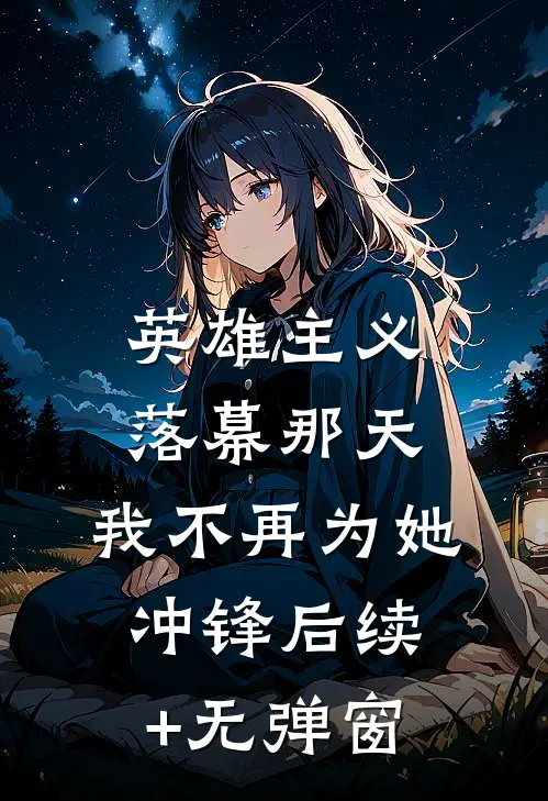 英雄主义落幕那天，我不再为她冲锋后续+无弹窗