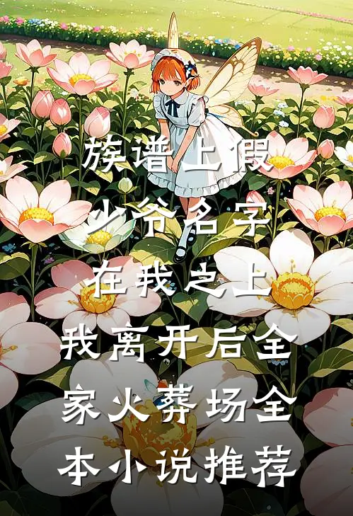族谱上假少爷名字在我之上，我离开后全家火葬场全本小说推荐
