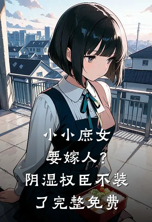 小小庶女要嫁人？阴湿权臣不装了完整免费
