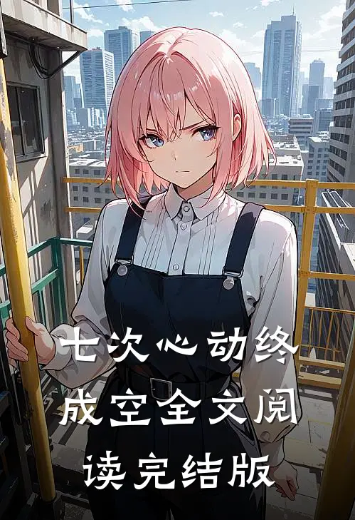 七次心动终成空全文阅读完结版