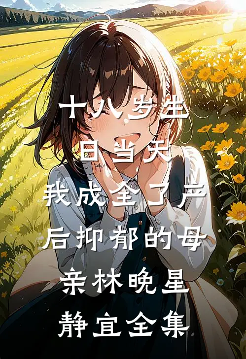 十八岁生日当天，我成全了产后抑郁的母亲林晚星静宜全集