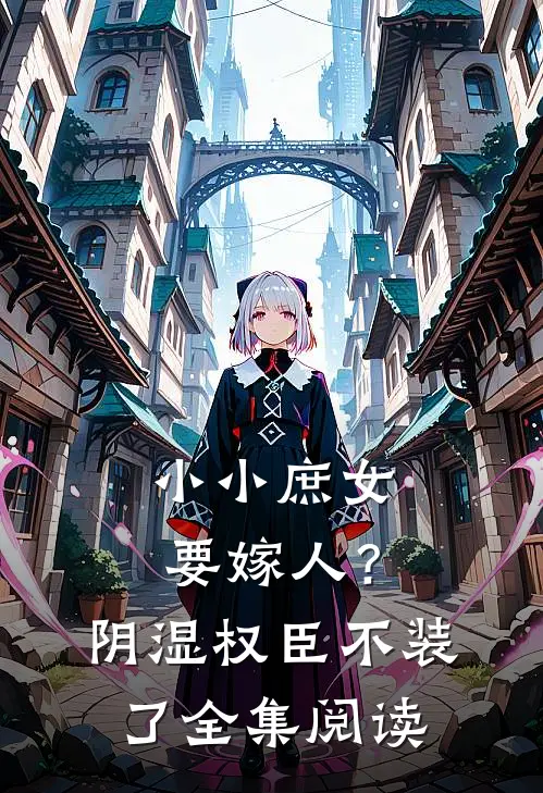 小小庶女要嫁人？阴湿权臣不装了全集阅读