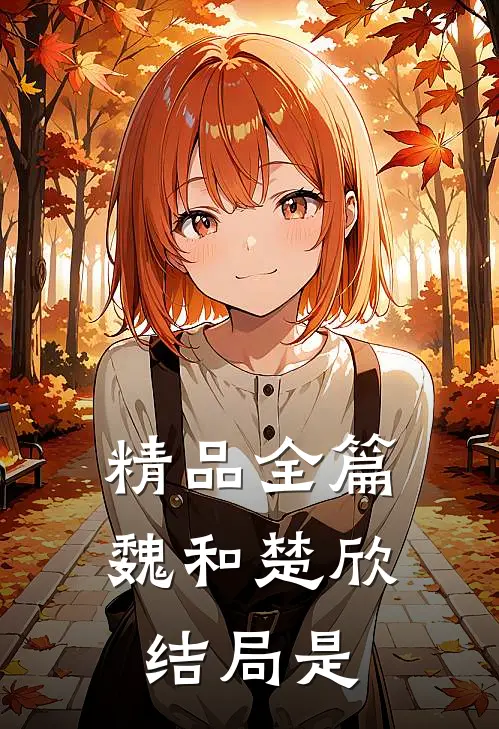 精品全篇魏和楚欣结局是