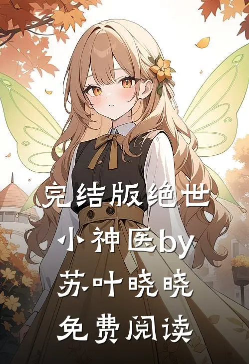完结版绝世小神医by苏叶晓晓免费阅读