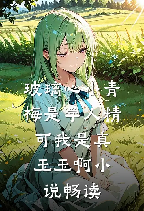 玻璃心小青梅是学人精，可我是真玉玉啊小说畅读