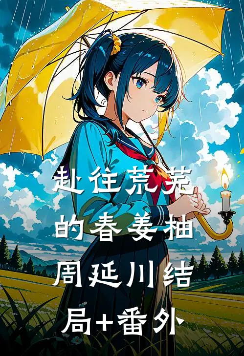 赴往荒芜的春姜柚周延川结局+番外