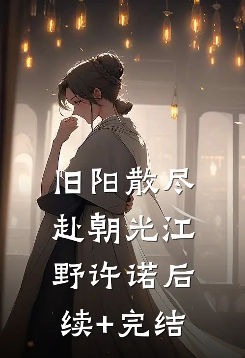 旧阳散尽赴朝光江野许诺后续+完结