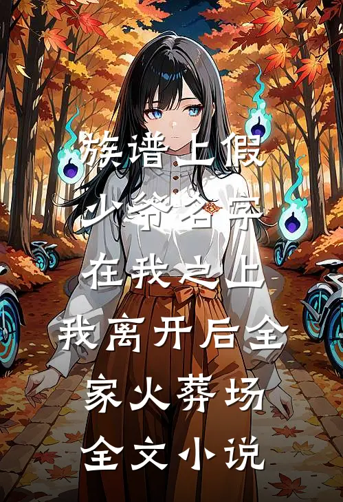 族谱上假少爷名字在我之上，我离开后全家火葬场全文小说