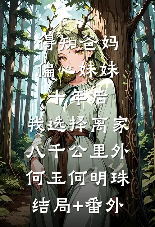 得知爸妈偏心妹妹十年后，我选择离家八千公里外何玉何明珠结局+番外