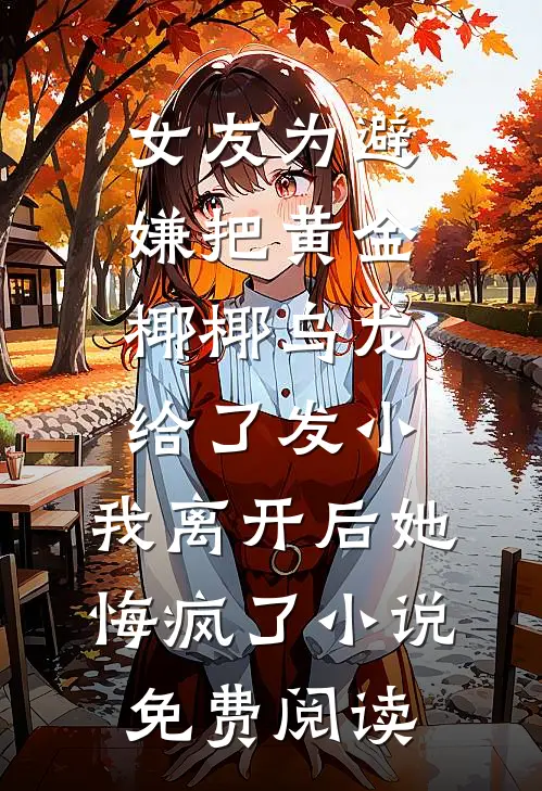 女友为避嫌把黄金椰椰乌龙给了发小，我离开后她悔疯了小说免费阅读