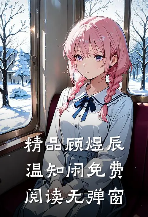 精品顾煜辰温知闲免费阅读无弹窗