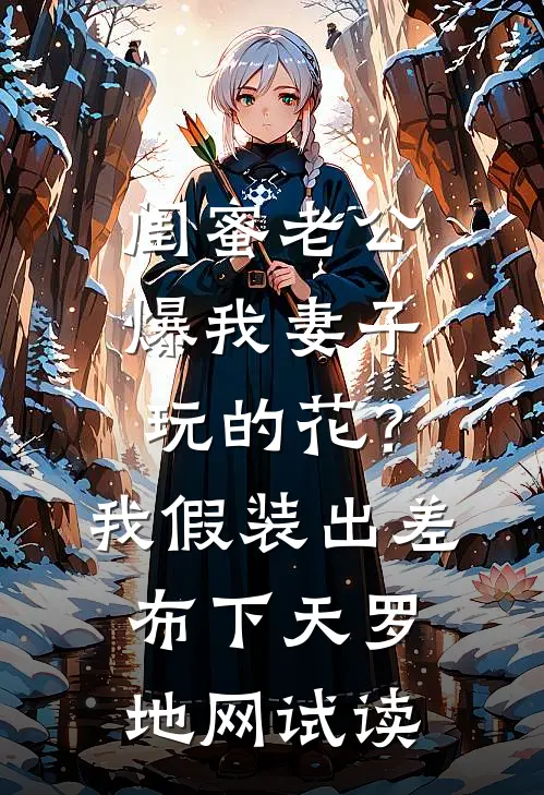 闺蜜老公爆我妻子玩的花？我假装出差布下天罗地网试读