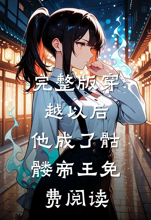 完整版穿越以后,他成了骷髅帝王免费阅读