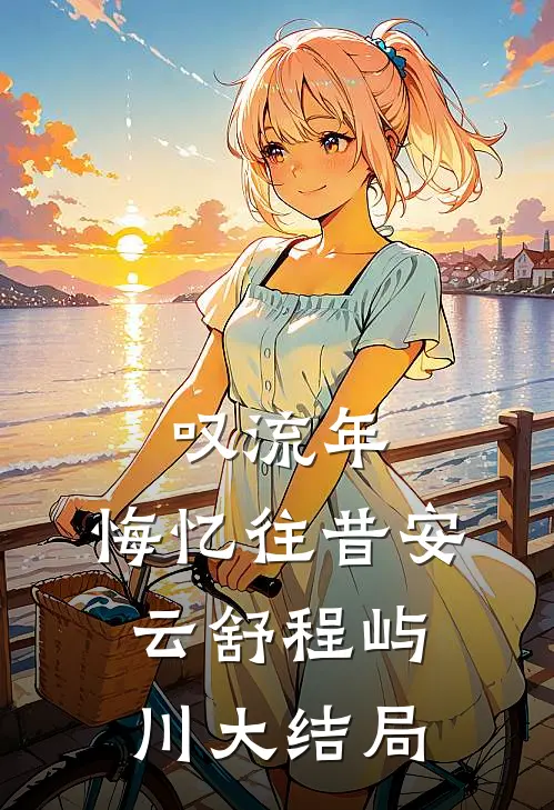 叹流年，悔忆往昔安云舒程屿川大结局