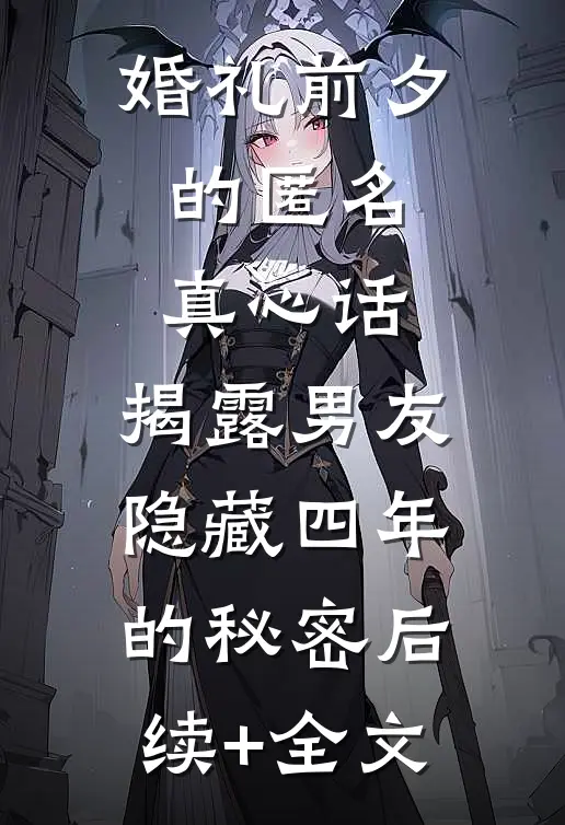 婚礼前夕的匿名真心话，揭露男友隐藏四年的秘密后续+全文
