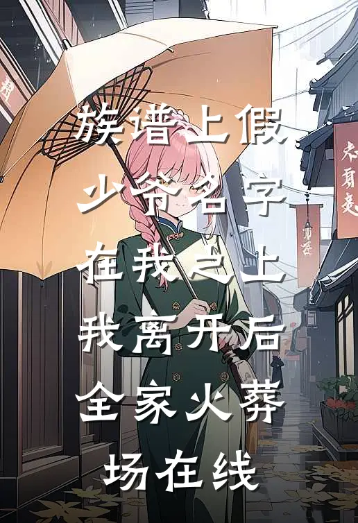 族谱上假少爷名字在我之上，我离开后全家火葬场在线
