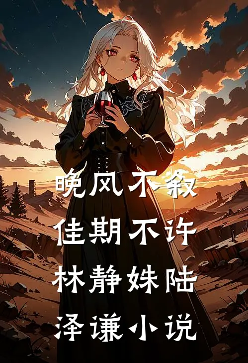 晚风不叙，佳期不许林静姝陆泽谦小说