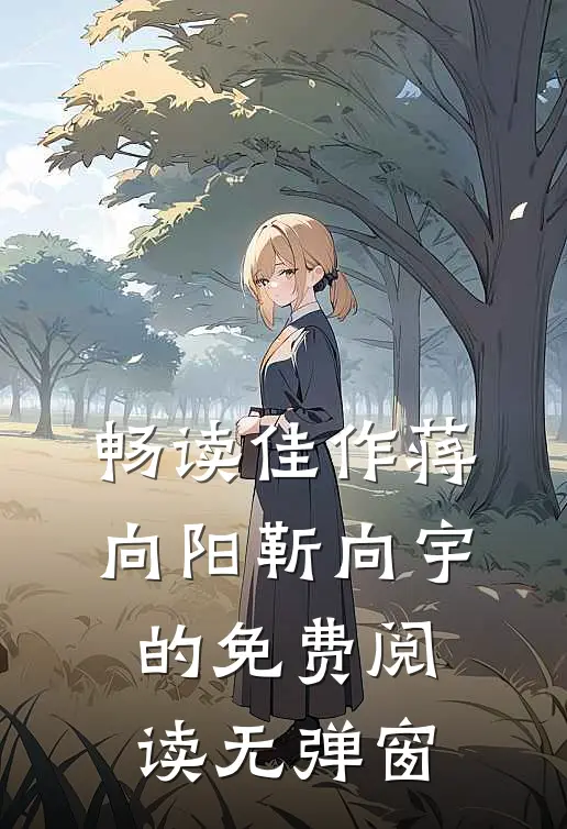畅读佳作蒋向阳靳向宇的免费阅读无弹窗