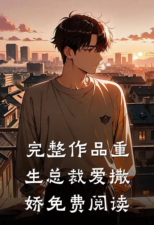 完整作品重生总裁爱撒娇免费阅读
