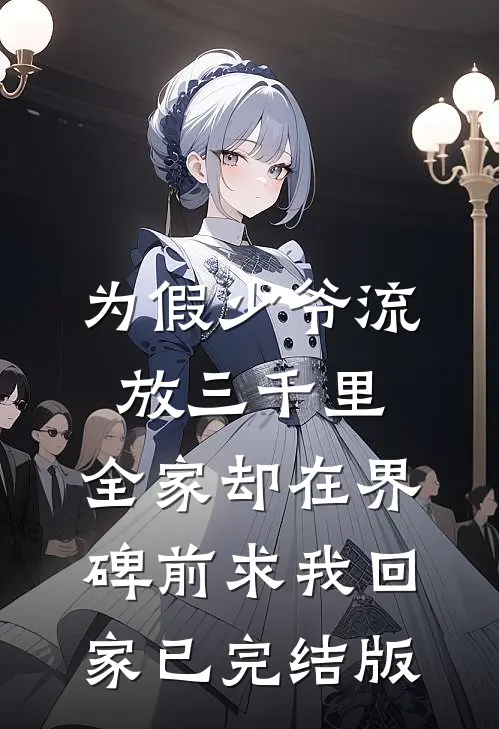 为假少爷流放三千里，全家却在界碑前求我回家已完结版