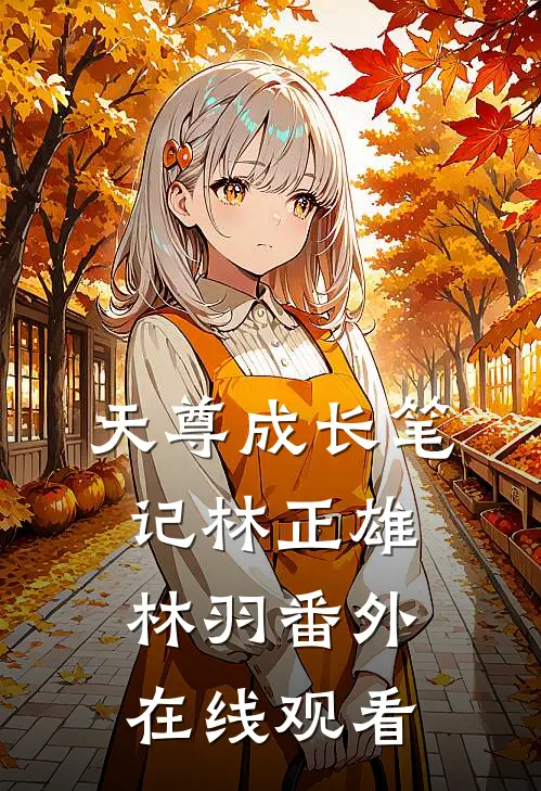 天尊成长笔记林正雄林羽番外在线观看