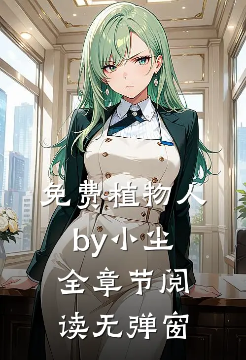 免费植物人by小尘全章节阅读无弹窗