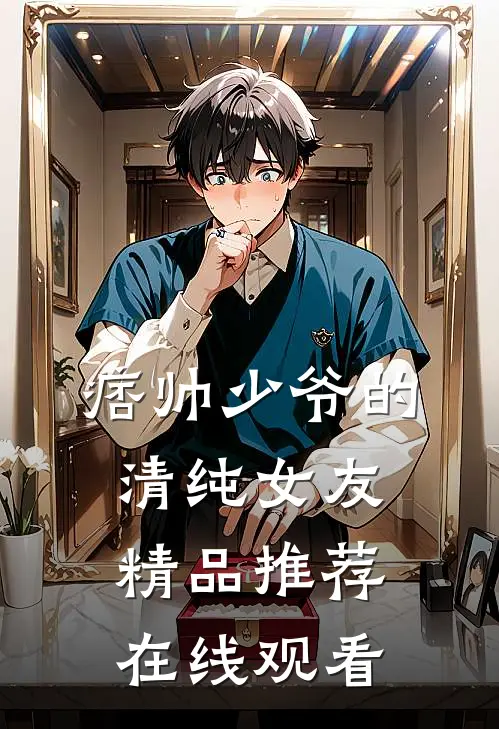 痞帅少爷的清纯女友精品推荐在线观看