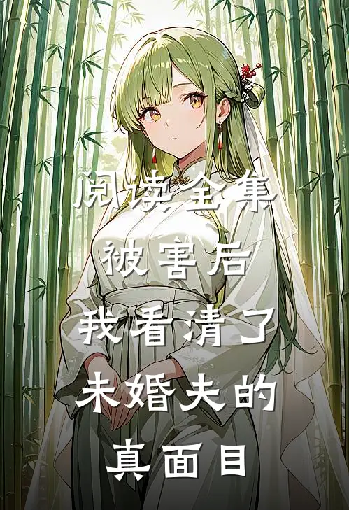 阅读全集被害后,我看清了未婚夫的真面目