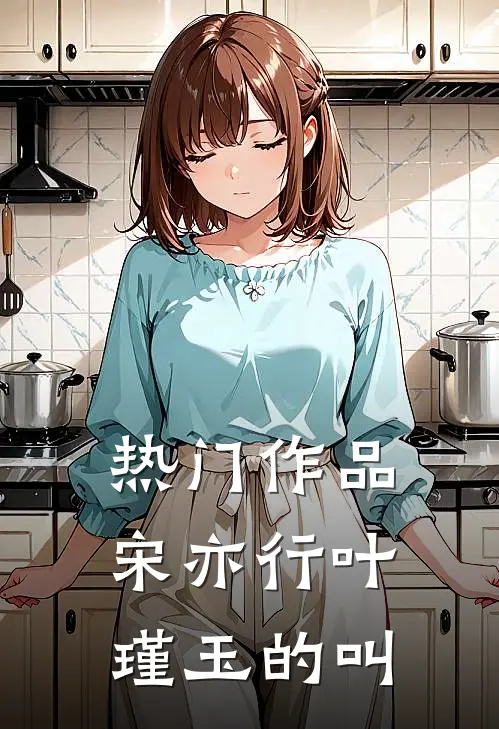 热门作品宋亦行叶瑾玉的叫