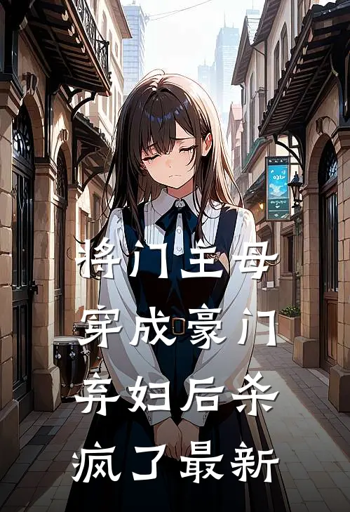 将门主母穿成豪门弃妇后杀疯了最新