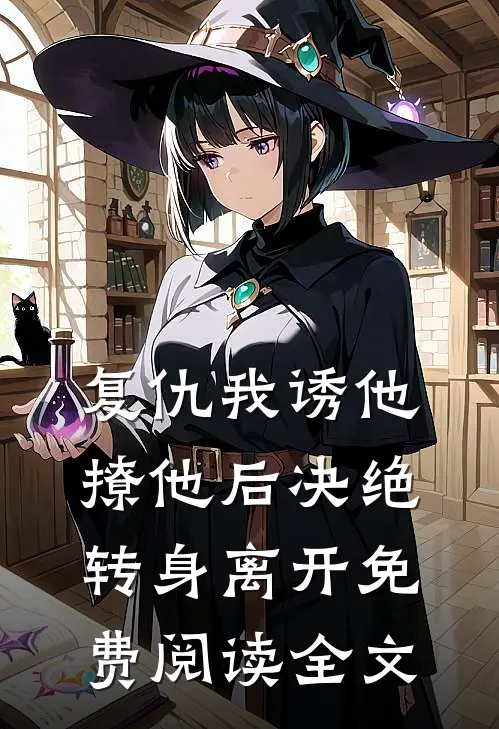 复仇我诱他撩他后决绝转身离开免费阅读全文
