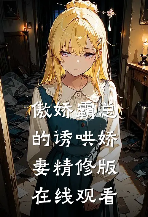 傲娇霸总的诱哄娇妻精修版在线观看
