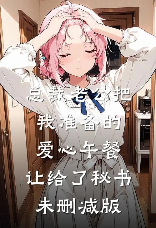 总裁老公把我准备的爱心午餐，让给了秘书未删减版