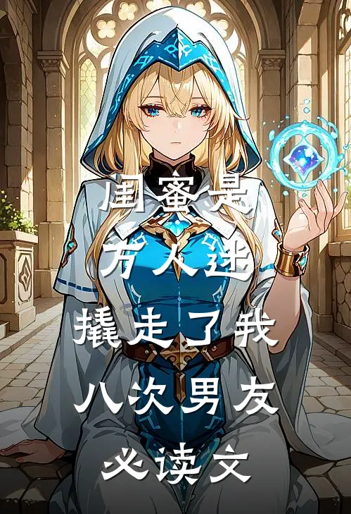 闺蜜是万人迷，撬走了我八次男友必读文