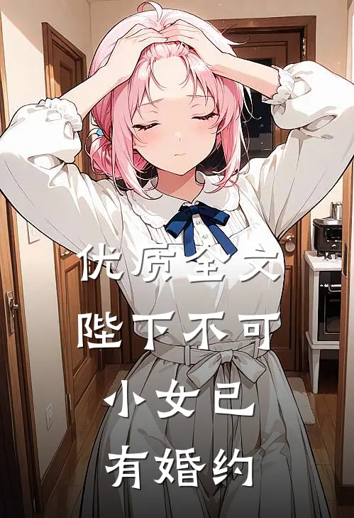优质全文陛下不可，小女已有婚约