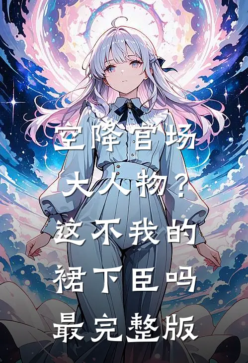空降官场大人物？这不我的裙下臣吗最完整版