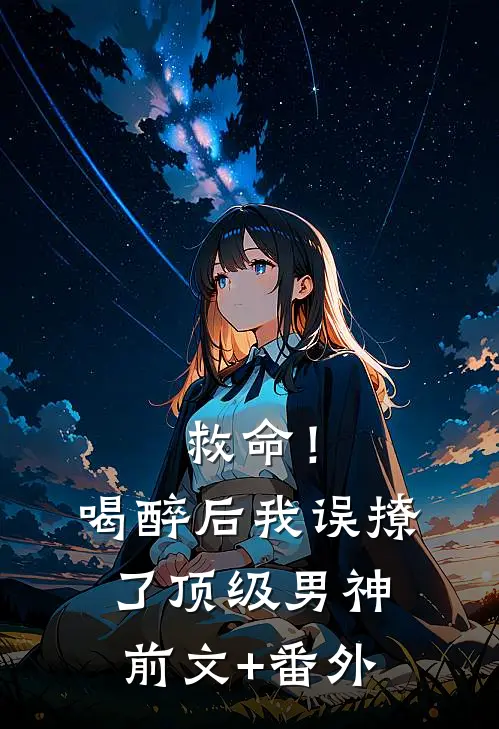 救命！喝醉后我误撩了顶级男神前文+番外