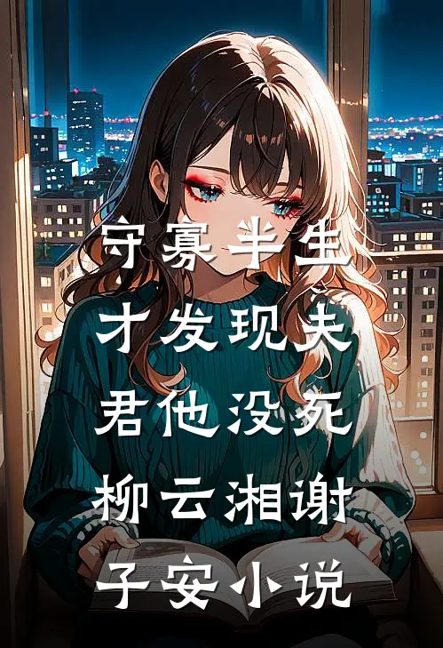 守寡半生，才发现夫君他没死柳云湘谢子安小说