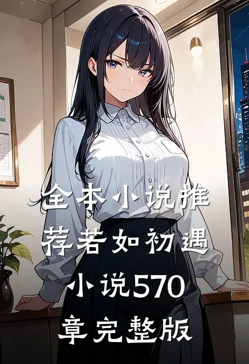 全本小说推荐若如初遇小说570章完整版