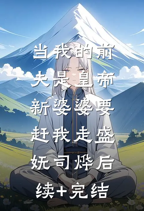 当我的前夫是皇帝，新婆婆要赶我走盛妩司烨后续+完结