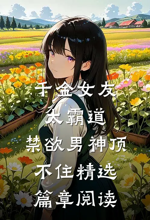 千金女友太霸道，禁欲男神顶不住精选篇章阅读