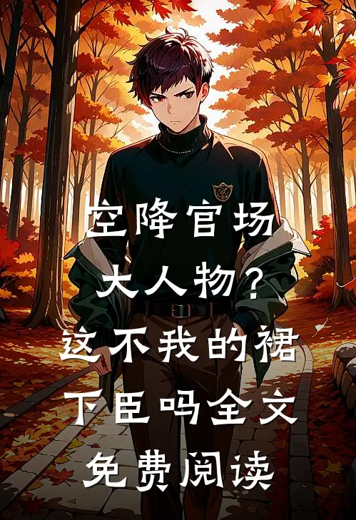 空降官场大人物？这不我的裙下臣吗全文免费阅读