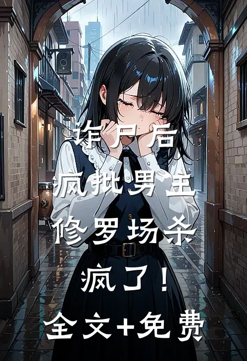 诈尸后，疯批男主修罗场杀疯了！全文+免费