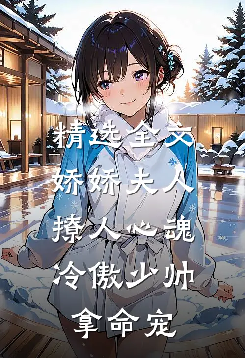 精选全文娇娇夫人撩人心魂,冷傲少帅拿命宠_