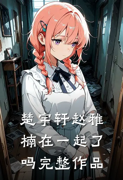 楚宇轩赵雅楠在一起了吗完整作品